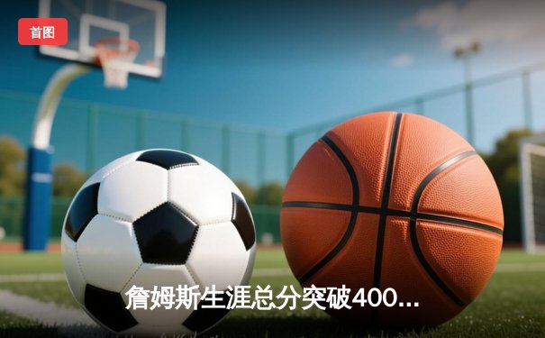 詹姆斯生涯总分突破40000分大关，湖人主场加时险胜掘金