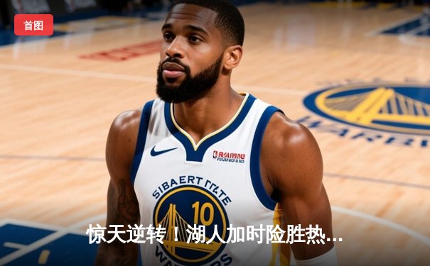 惊天逆转！湖人加时险胜热火夺NBA总冠军 詹姆斯三双创历史