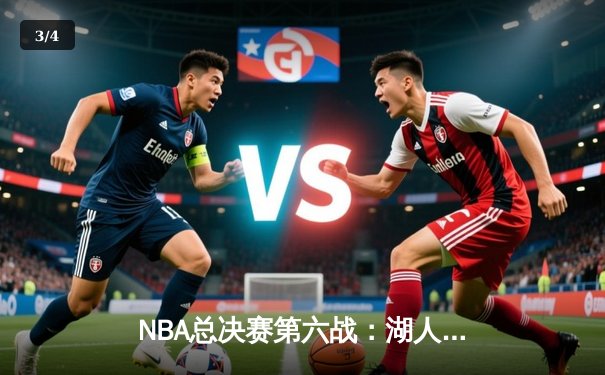 NBA总决赛第六战：湖人险胜热火，詹姆斯斩获FMVP，队史第17冠追平绿军 - 3