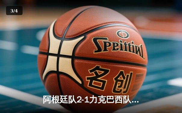 阿根廷队2-1力克巴西队，梅西关键助攻助球队夺美洲杯冠军 - 3