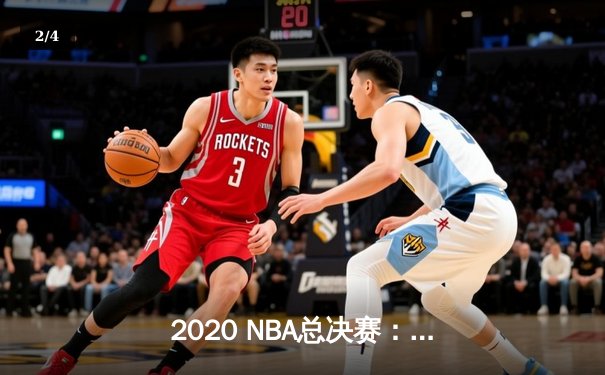 2020 NBA总决赛：洛杉矶湖人队加时力克迈阿密热火，勒布朗·詹姆斯荣膺FMVP - 2