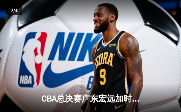CBA总决赛广东宏远加时力克辽宁本钢，胡明轩荣膺FMVP - 2