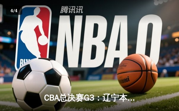CBA总决赛G3：辽宁本钢加时险胜广东宏远，总比分2-1领先 - 4