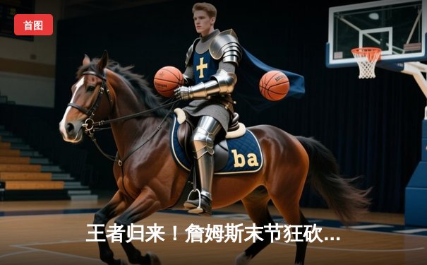 王者归来！詹姆斯末节狂砍19分率湖人逆转掘金，系列赛悬念重生