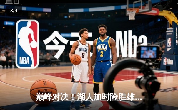 巅峰对决！湖人加时险胜雄鹿，詹姆斯三双力压字母哥 - 3